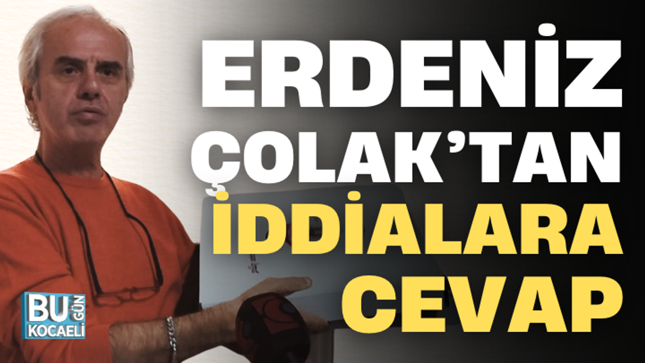 ERDENİZ ÇOLAK’TAN İDDİALARA CEVAP