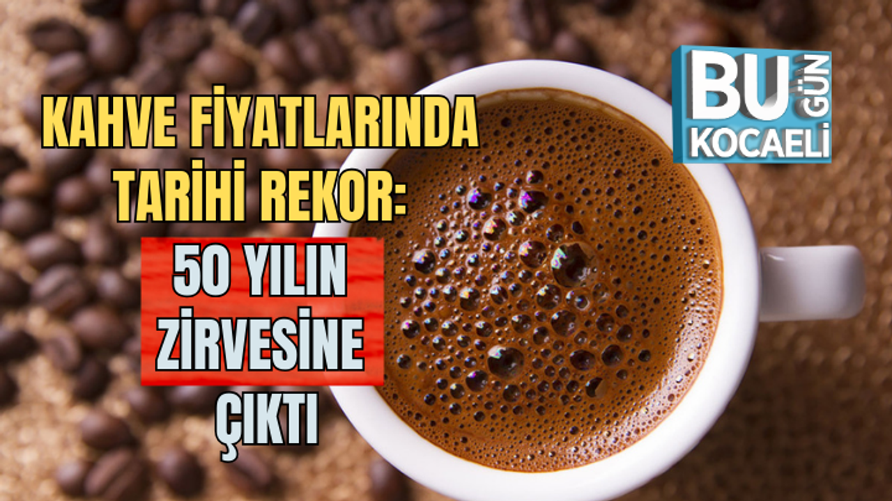 KAHVE FİYATLARINDA TARİHİ REKOR: 50 YILIN ZİRVESİNE ÇIKTI