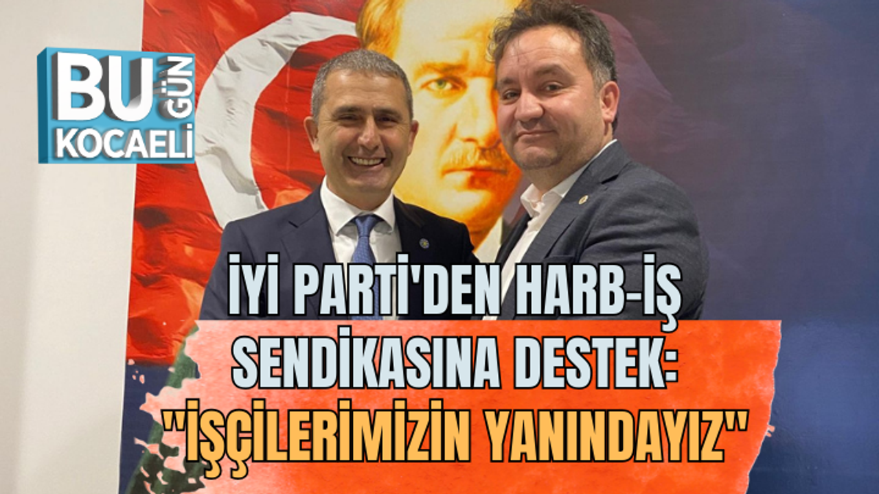 İYİ PARTİ'DEN HARB-İŞ SENDİKASINA DESTEK: "İŞÇİLERİMİZİN YANINDAYIZ"