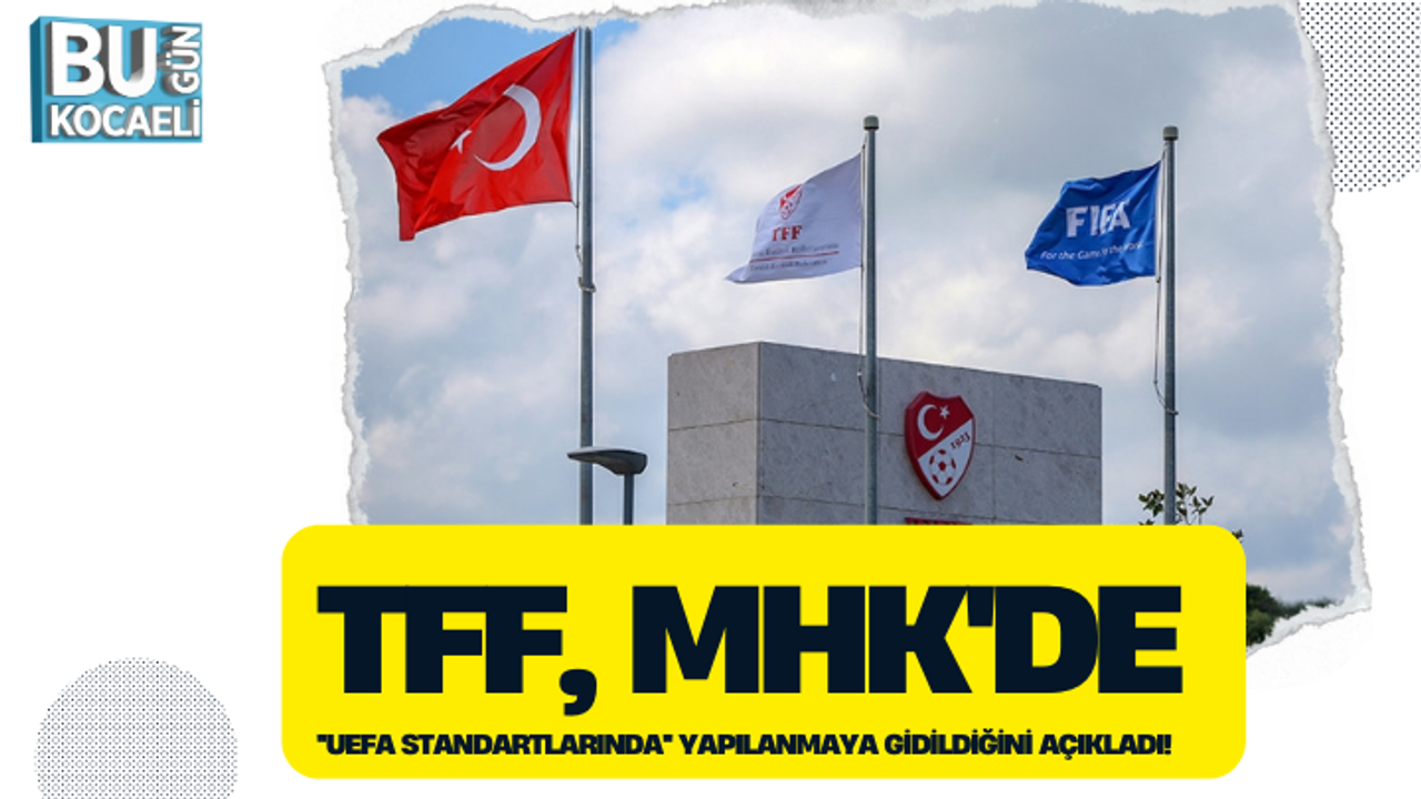 TFF, MHK'DE ''UEFA STANDARTLARINDA'' YAPILANMAYA GİDİLDİĞİNİ AÇIKLADI!