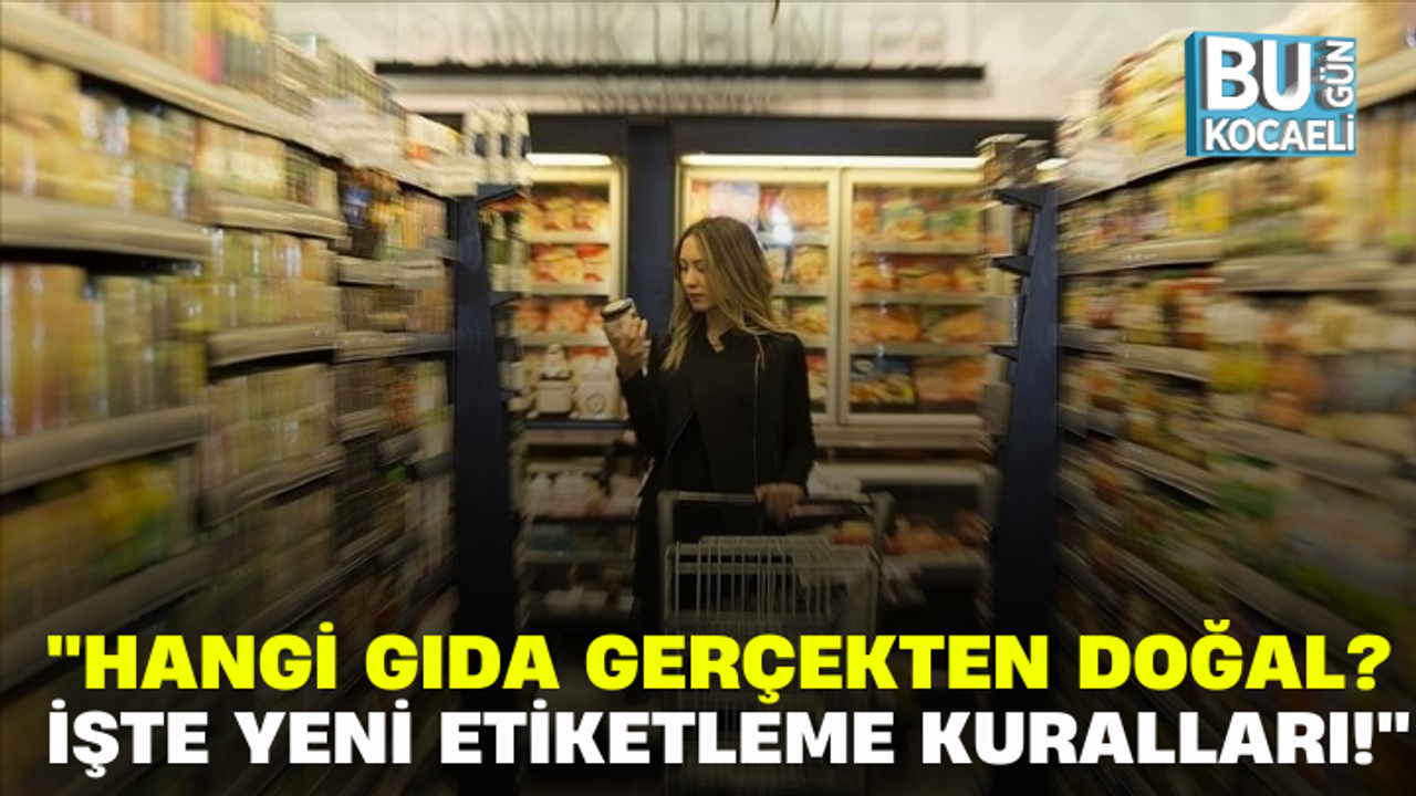 ''HANGİ GIDA GERÇEKTEN DOĞAL? İŞTE YENİ ETİKETLEME KURALLARI!''