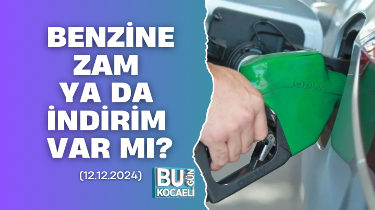 BENZİNE ZAM YA DA İNDİRİM VAR MI? (12 ARALIK 2024)