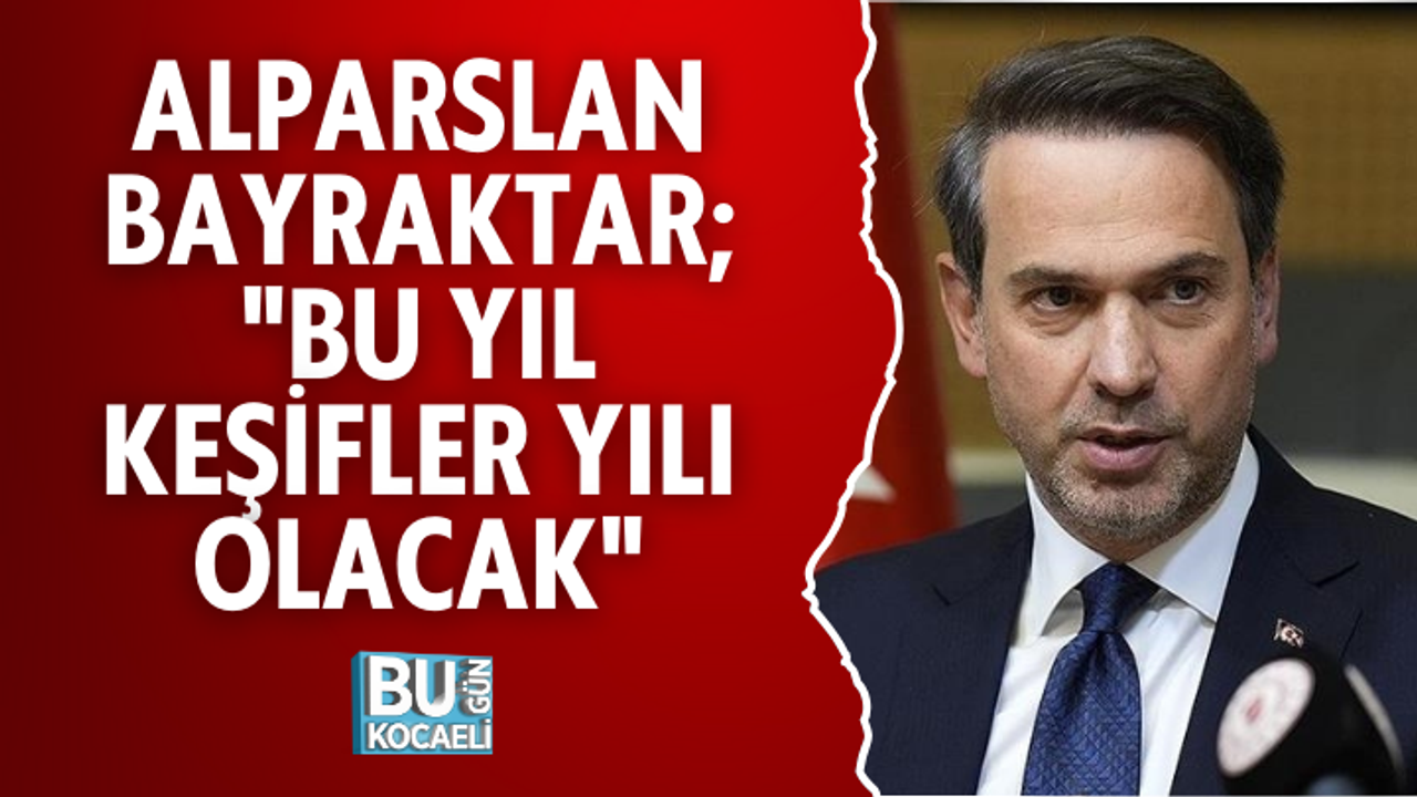 ALPARSLAN BAYRAKTAR; "BU YIL KEŞİFLER YILI OLACAK"
