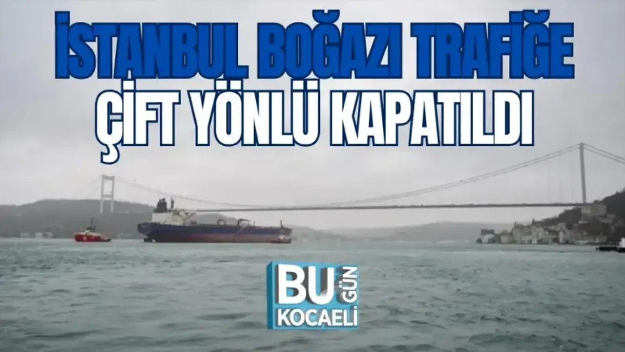 İSTANBUL BOĞAZI TRAFİĞE ÇİFT YÖNLÜ KAPATILDI 