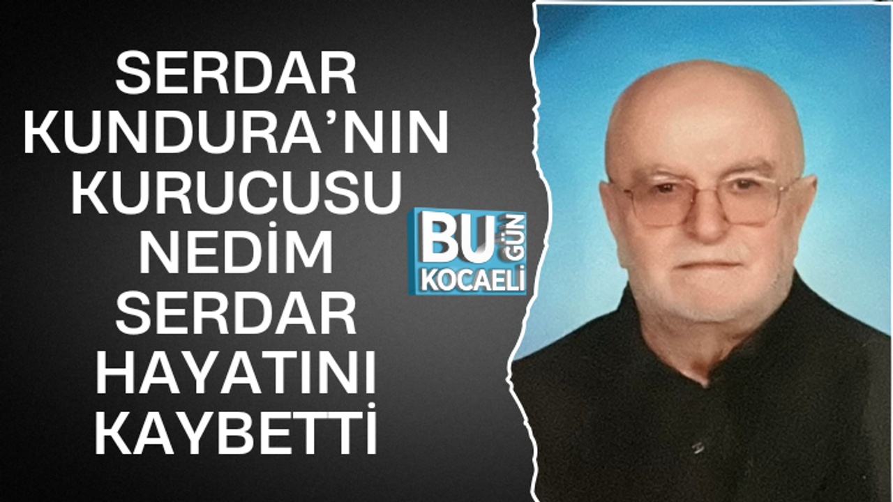 SERDAR KUNDURA’NIN KURUCUSU NEDİM SERDAR HAYATINI KAYBETTİ
