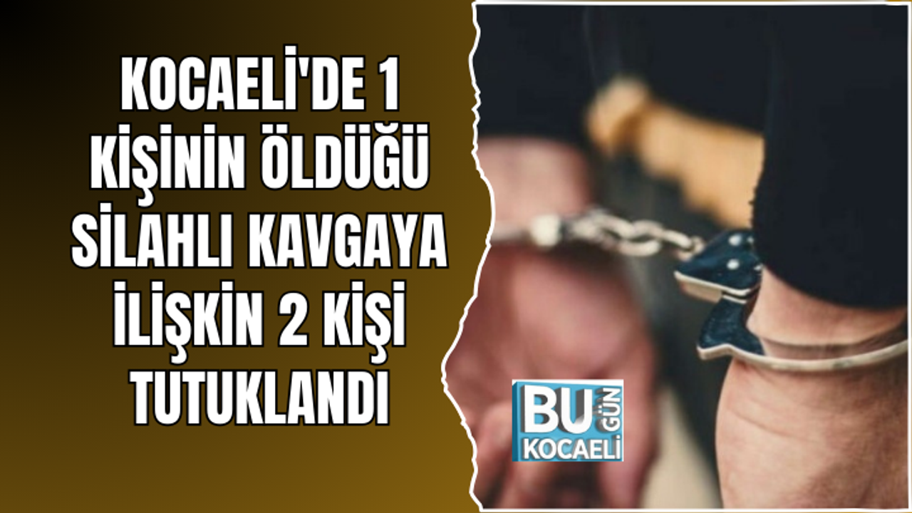 KOCAELİ'DE 1 KİŞİNİN ÖLDÜĞÜ SİLAHLI KAVGAYA İLİŞKİN 2 KİŞİ TUTUKLANDI