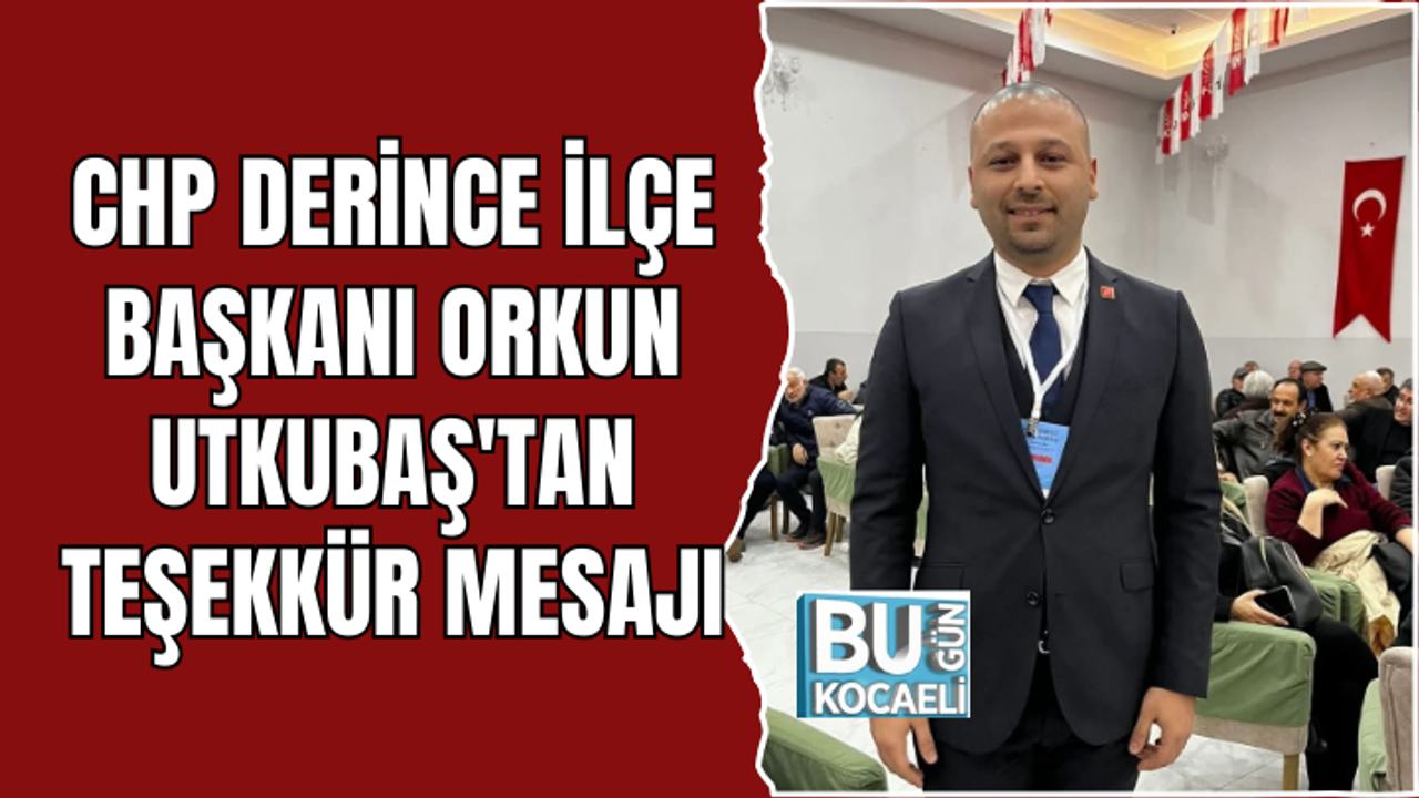 CHP DERİNCE İLÇE BAŞKANI ORKUN UTKUBAŞ'TAN TEŞEKKÜR MESAJI