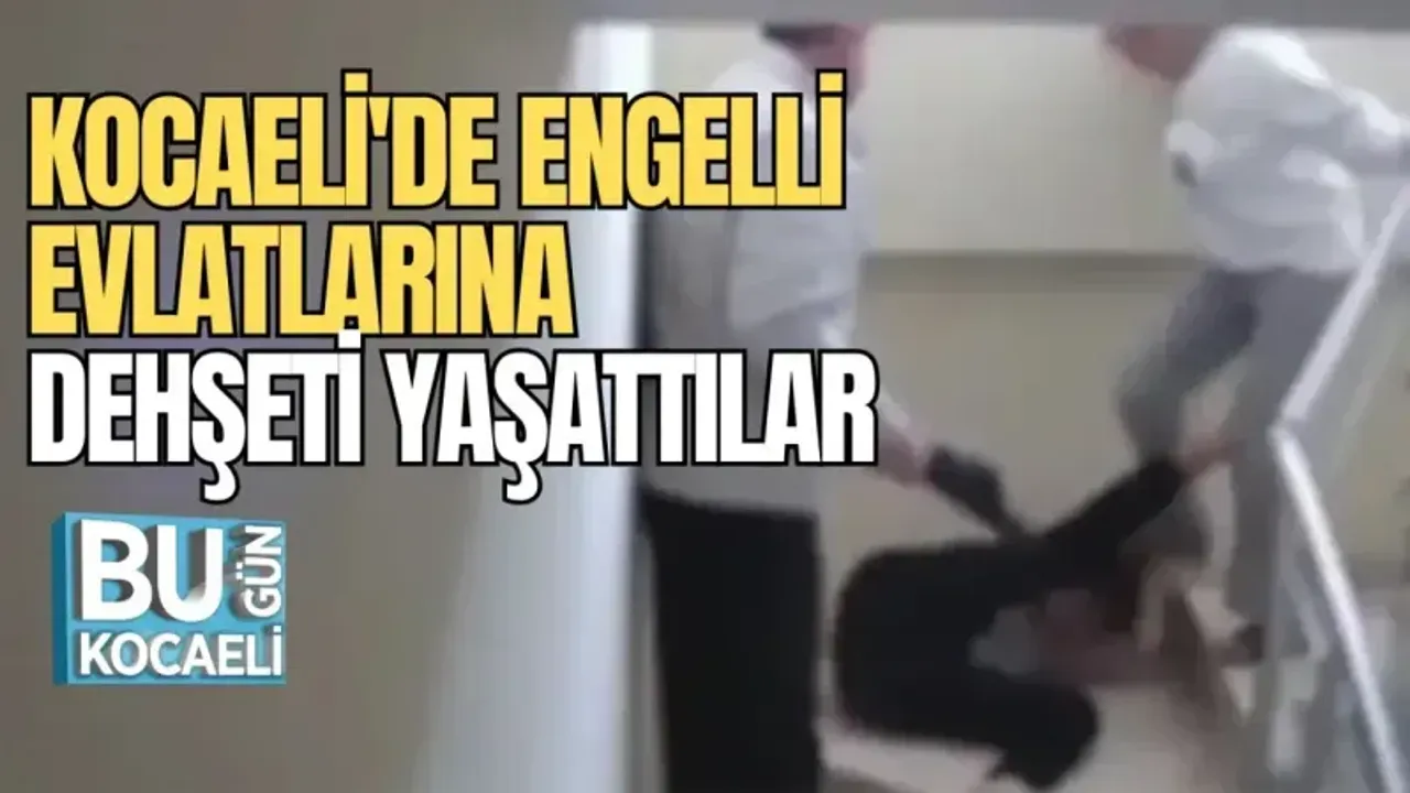 KOCAELİ'DE ENGELLİ EVLATLARINA DEHŞETİ YAŞATTILAR 