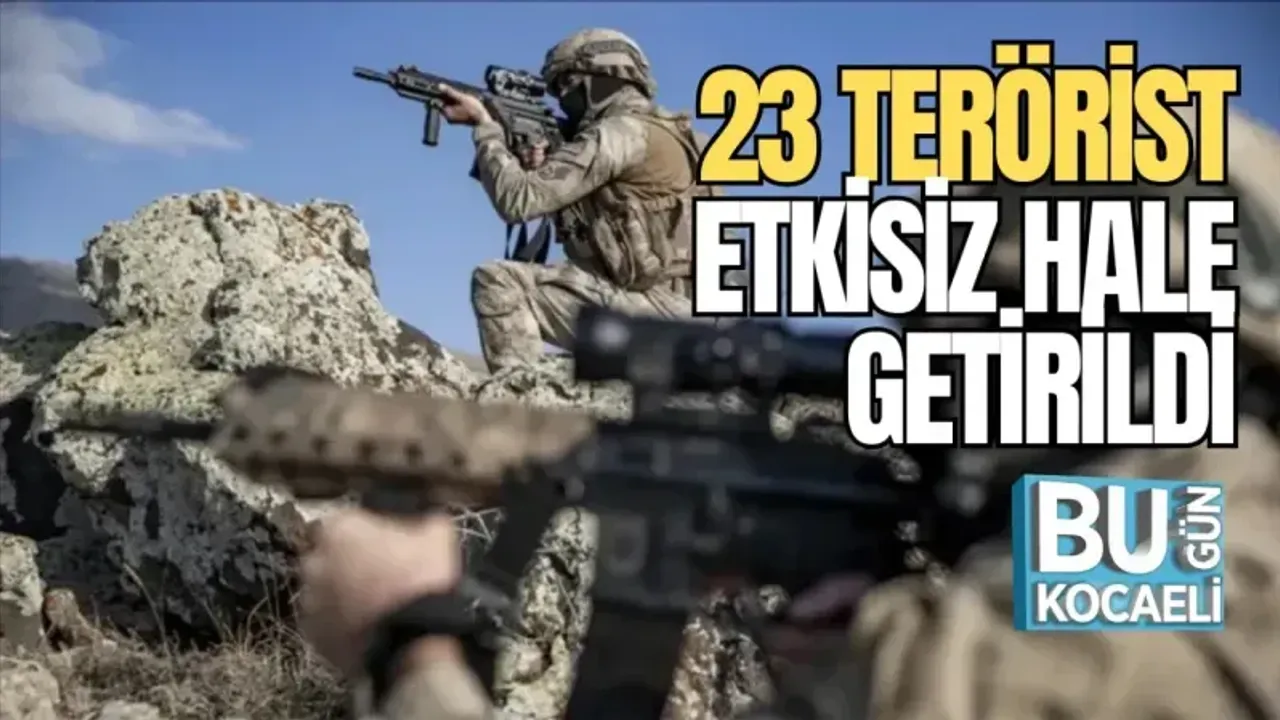 23 TERÖRİST ETKİSİZ HALE GETİRİLDİ 