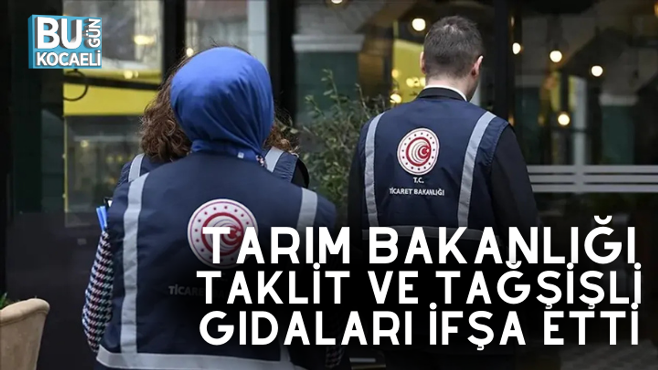 TARIM BAKANLIĞI TAKLİT VE TAĞŞİŞLİ GIDALARI İFŞA ETTİ