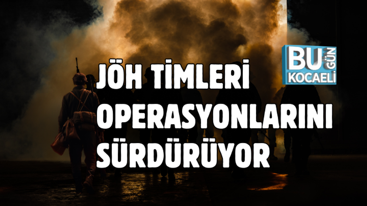 JÖH TİMLERİ OPERASYONLARINI SÜRDÜRÜYOR