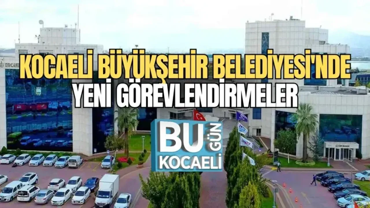KOCAELİ BÜYÜKŞEHİR BELEDİYESİ'NDE YENİ GÖREVLENDİRMELER
