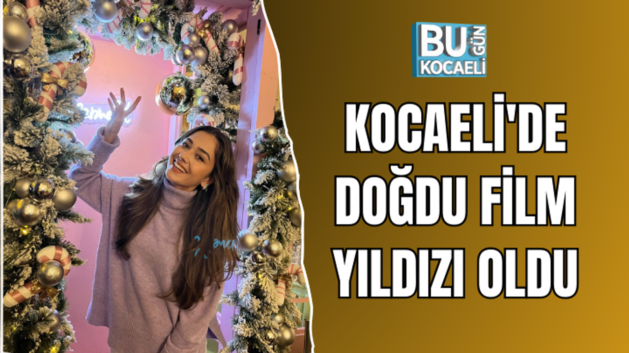 KOCAELİ'DE DOĞDU FİLM YILDIZI OLDU