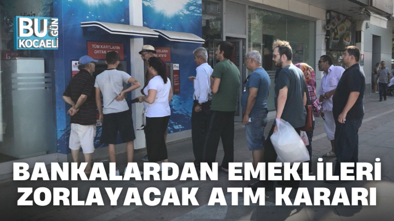BANKALARDAN EMEKLİLERİ ZORLAYACAK ATM KARARI