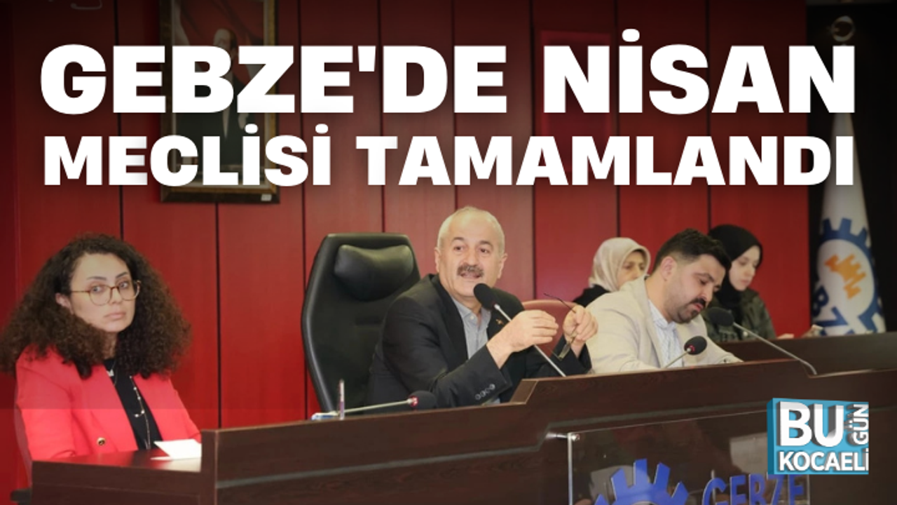GEBZE'DE NİSAN MECLİSİ TAMAMLANDI