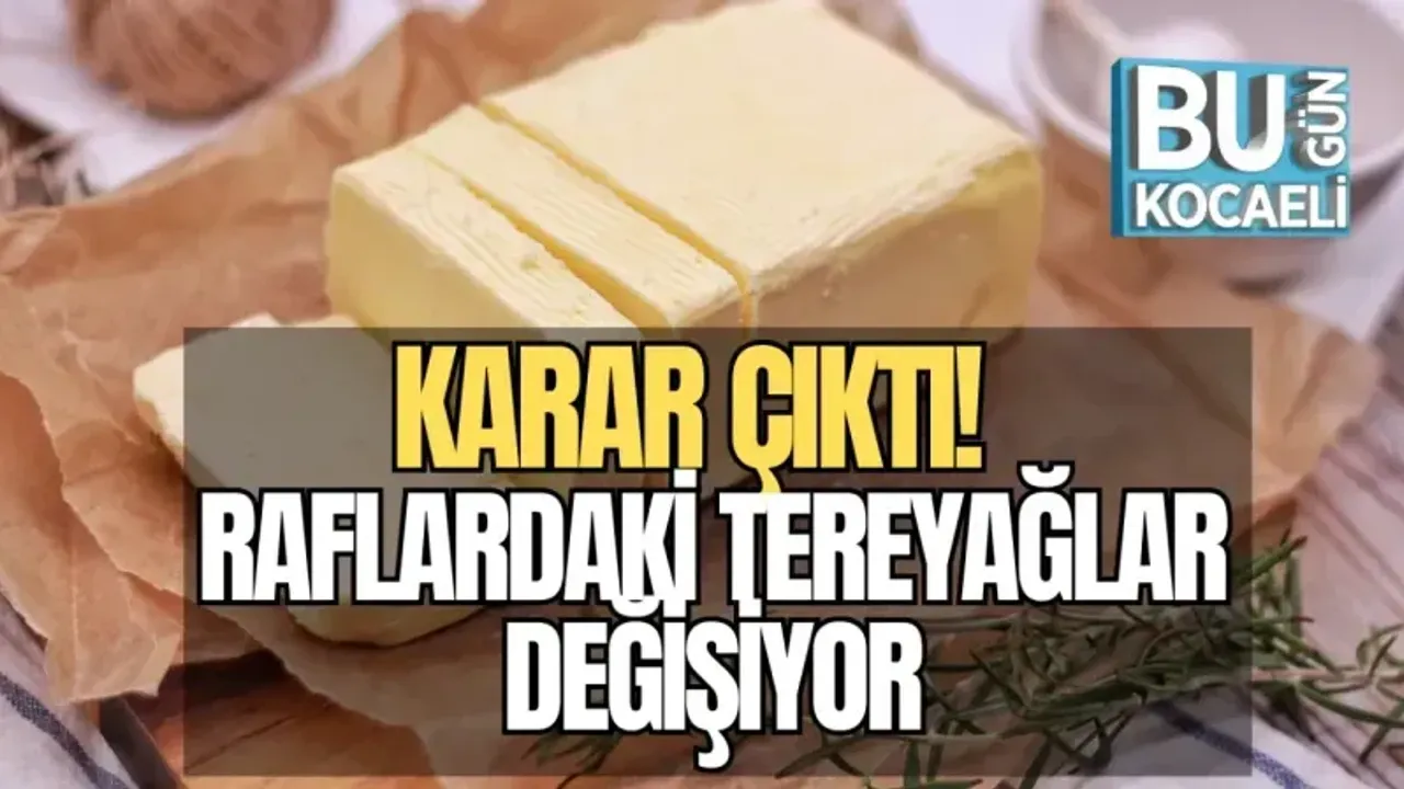 KARAR ÇIKTI! RAFLARDAKİ TEREYAĞLAR DEĞİŞİYOR