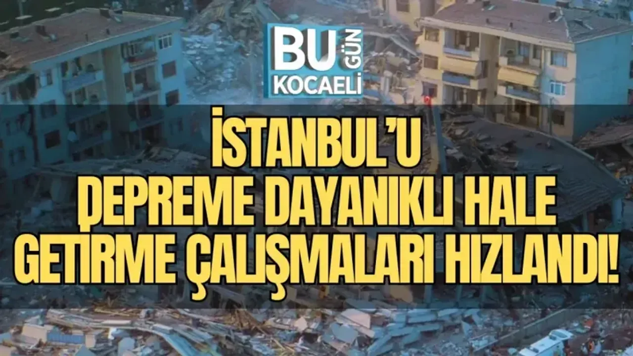  İSTANBUL’U DEPREME DAYANIKLI HALE GETİRME ÇALIŞMALARI HIZLANDI!