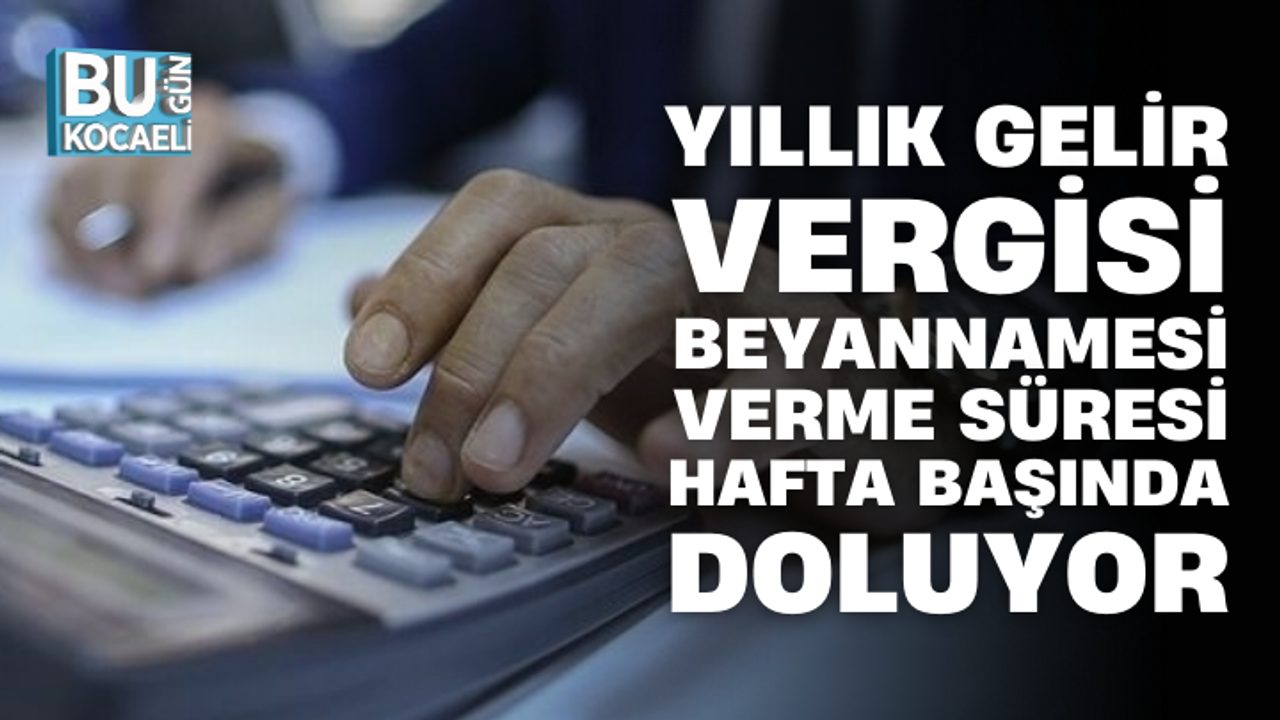 YILLIK GELİR VERGİSİ BEYANNAMESİ VERME SÜRESİ HAFTA BAŞINDA DOLUYOR
