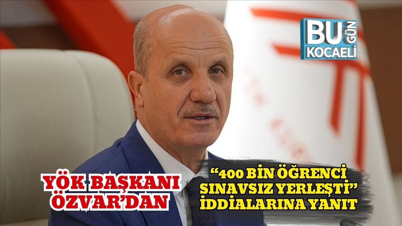 YÖK Başkanı Özvar’dan “400 Bin Öğrenci Sınavsız Yerleşti” İddialarına Yanıt