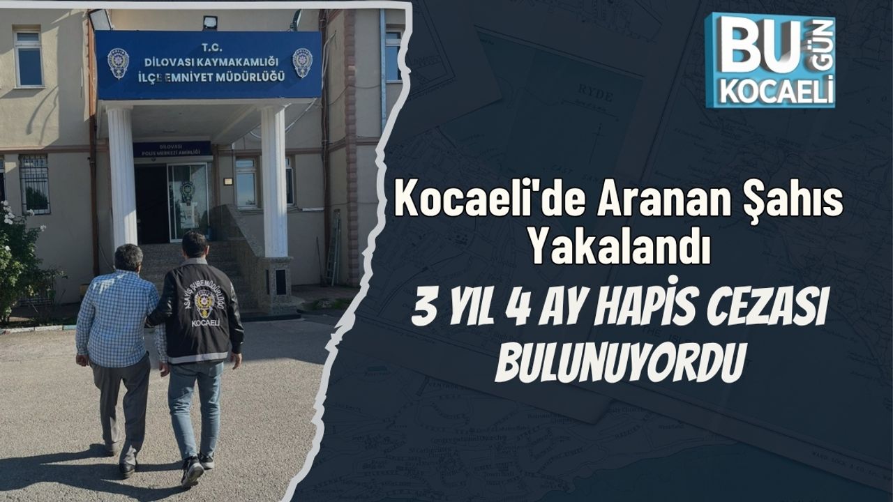 Kocaeli'de Aranan Şahıs Yakalandı: 3 Yıl 4 Ay Hapis Cezası Bulunuyordu