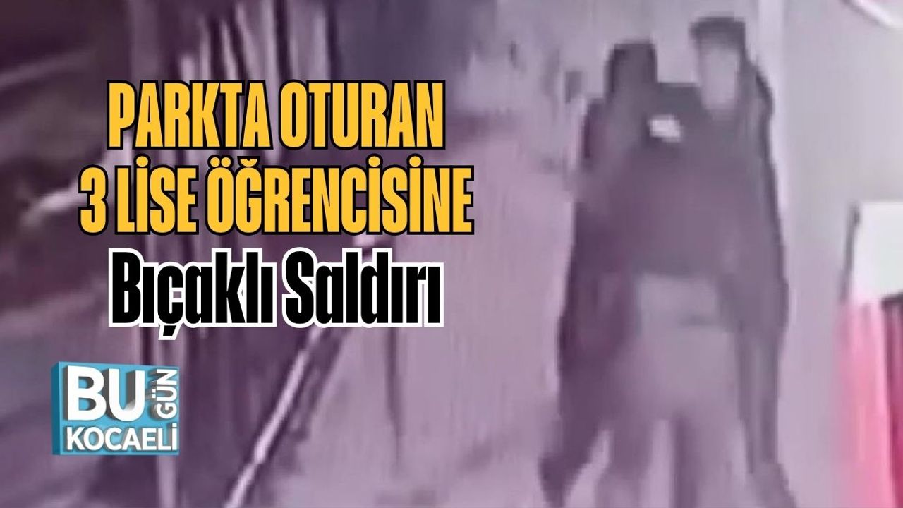 Parkta Oturan 3 Lise Öğrencisine Bıçaklı Saldırı