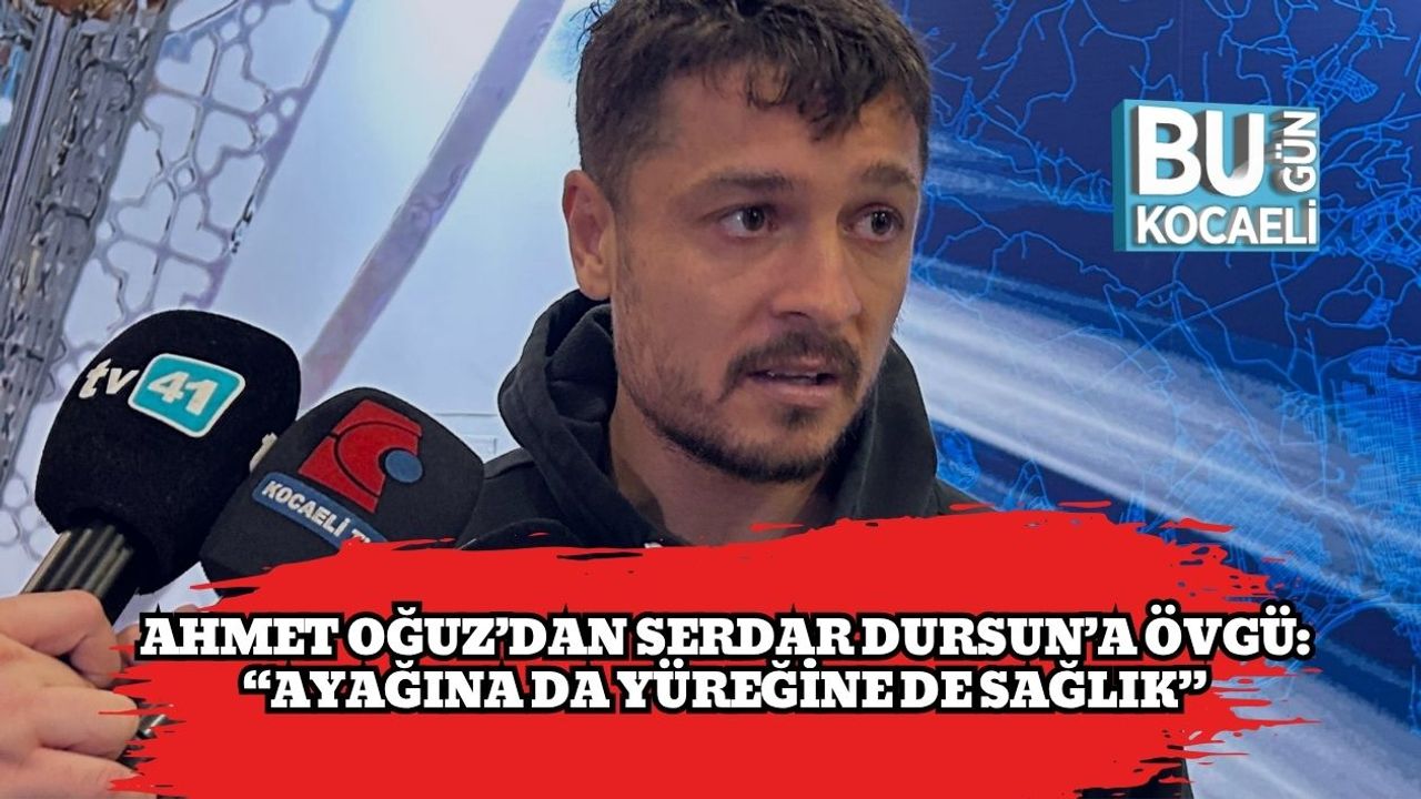 Ahmet Oğuz’dan Serdar Dursun’a Övgü: “Ayağına Da Yüreğine De Sağlık”