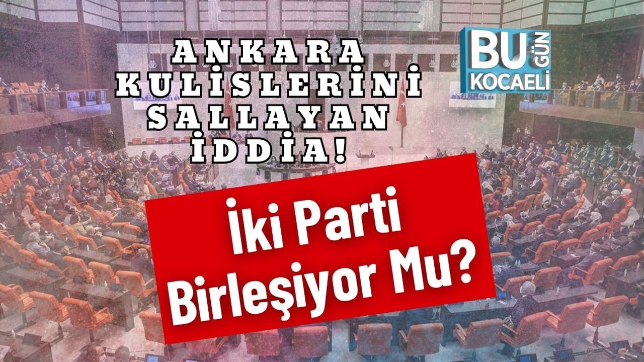 Ankara Kulislerini Sallayan İddia! İki Parti Birleşiyor Mu?