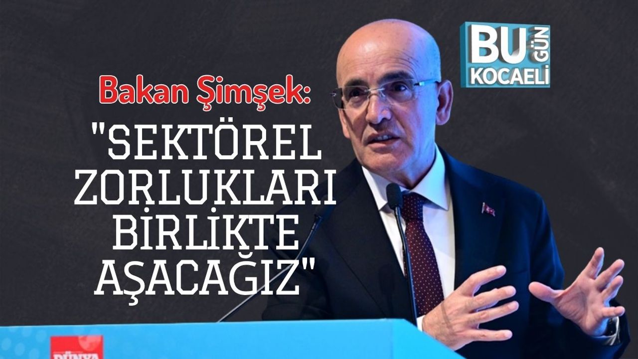 Bakan Şimşek: "Sektörel Zorlukları Birlikte Aşacağız"