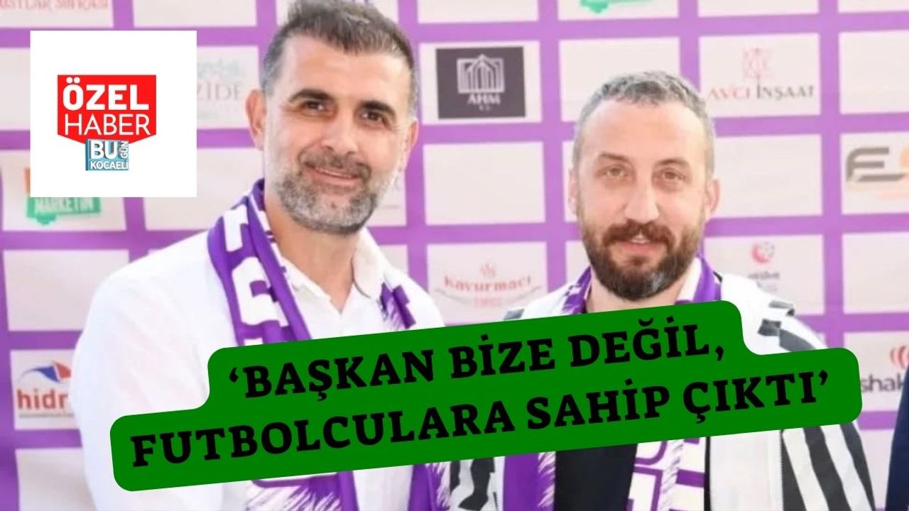 ‘Başkan Bize Değil, Futbolculara Sahip Çıktı’