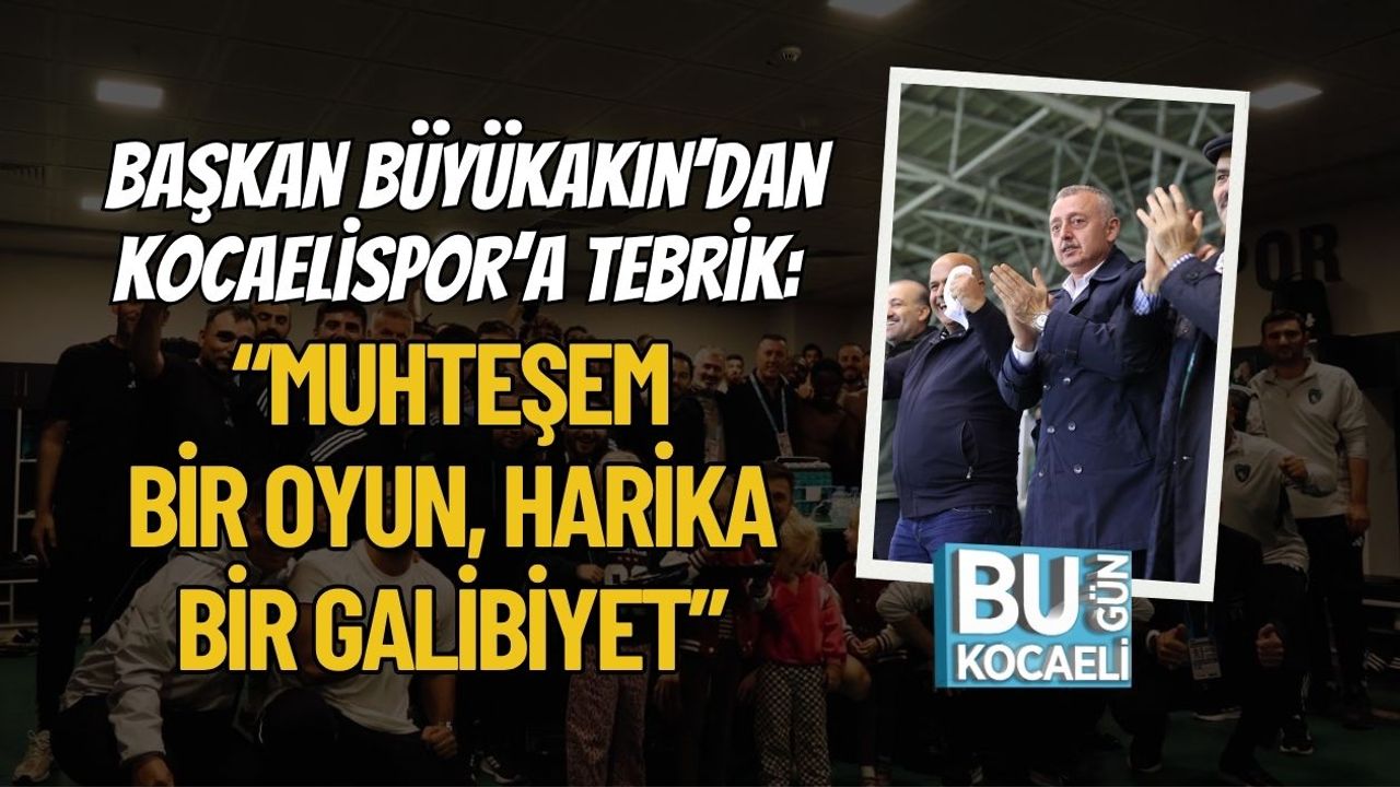 Başkan Büyükakın’dan Kocaelispor’a Tebrik: “Muhteşem Bir Oyun, Harika Bir Galibiyet”