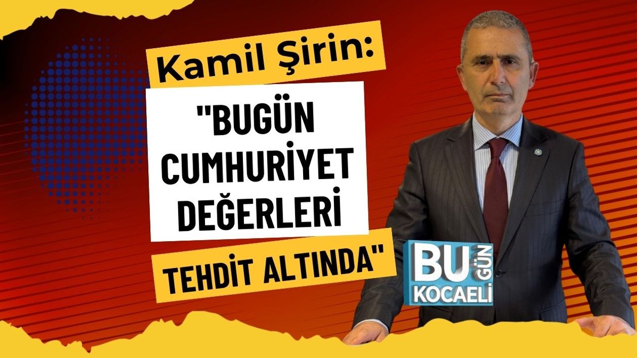 Kamil Şirin: "Bugün Cumhuriyet Değerleri Tehdit Altında"