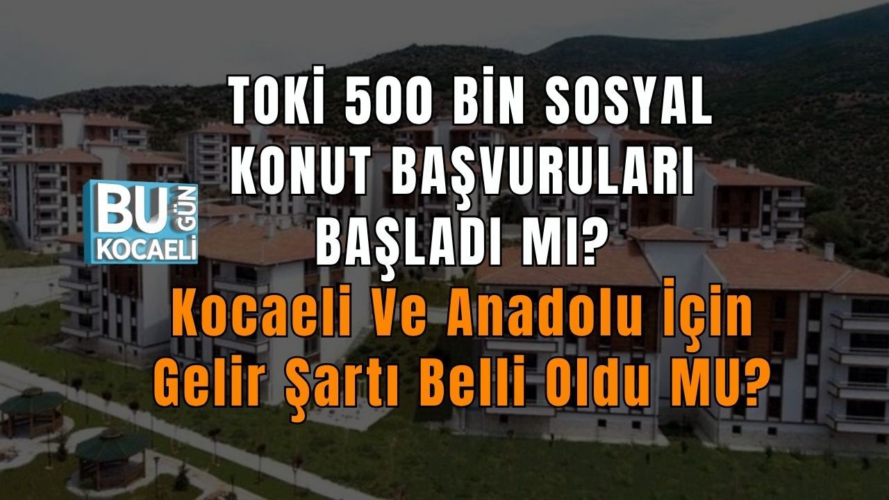 TOKİ 500 Bin Sosyal Konut Başvuruları Başladı Mı? Kocaeli Ve Anadolu İçin Gelir Şartı Belli Oldu Mu?