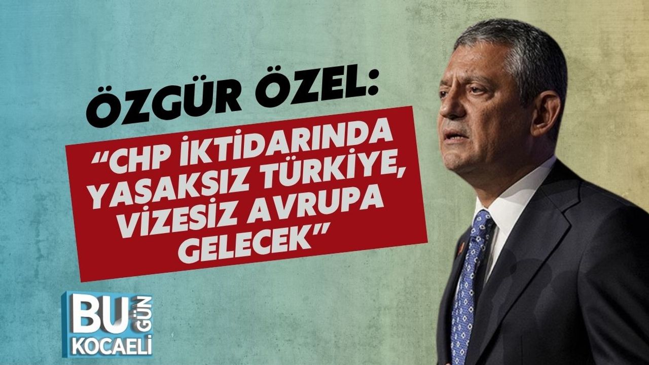 Özgür Özel: “CHP İktidarında Yasaksız Türkiye, Vizesiz Avrupa Gelecek”
