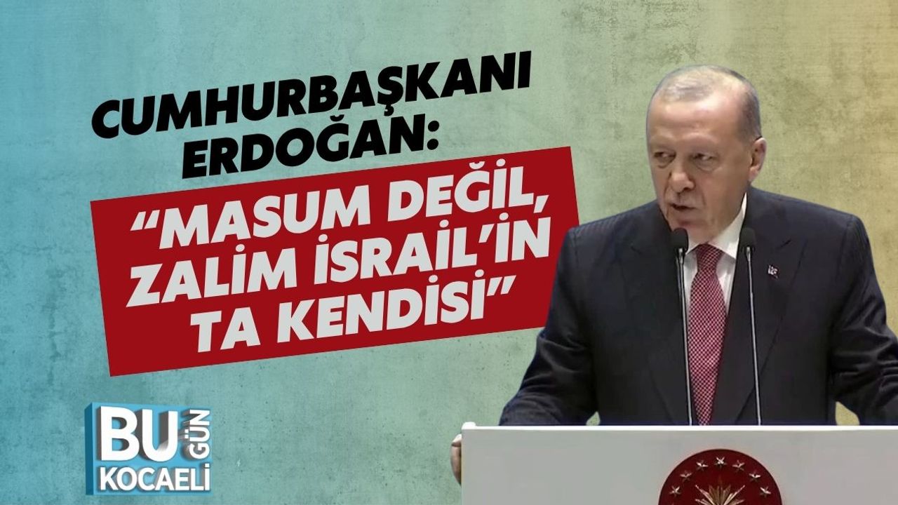 Cumhurbaşkanı Erdoğan: “Masum Değil, Zalim İsrail’in Ta Kendisi”