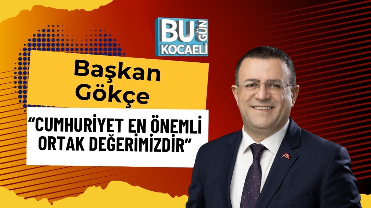 Başkan Gökçe: “Cumhuriyet En Önemli Ortak Değerimizdir”