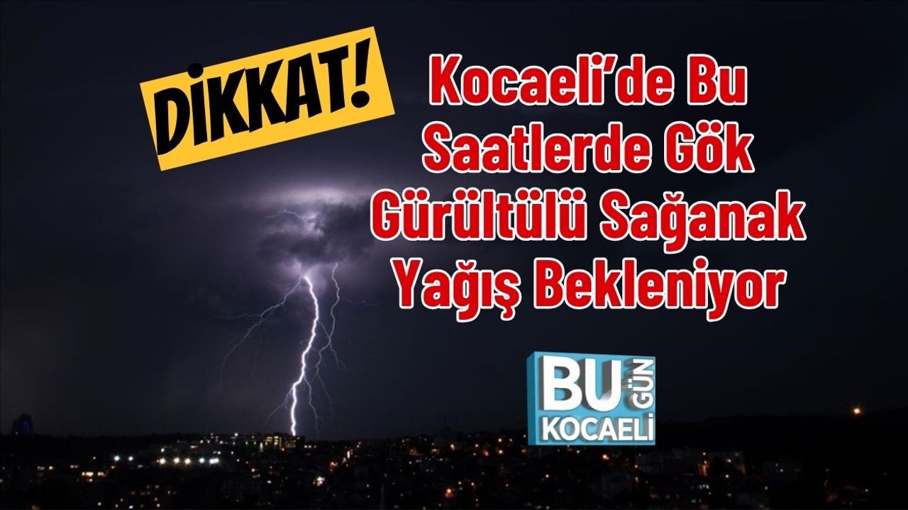 Dikkat! Kocaeli’de Bu Saatlerde Gök Gürültülü Sağanak Yağış Bekleniyor