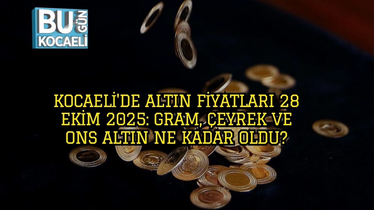 Kocaeli'de Altın Fiyatları 28 Ekim 2025: Gram, Çeyrek ve Ons Altın Ne Kadar Oldu?