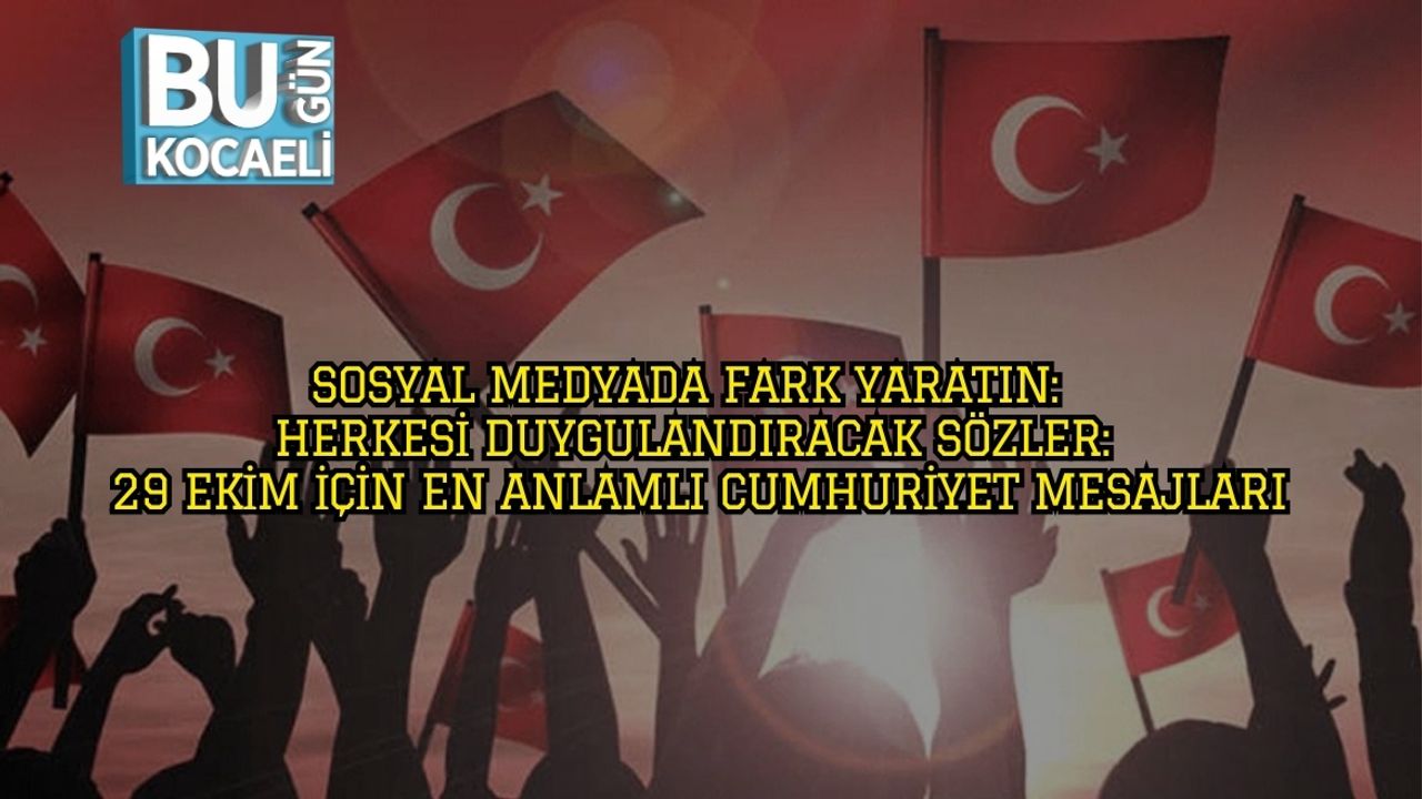 Sosyal Medyada Fark Yaratın: Herkesi Duygulandıracak Sözler: 29 Ekim İçin En Anlamlı Cumhuriyet Mesajları