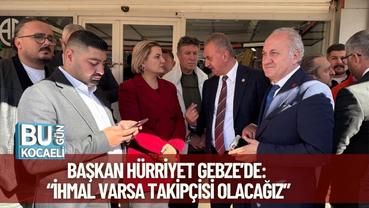 Başkan Hürriyet Gebze’de: “İhmal Varsa Takipçisi Olacağız”