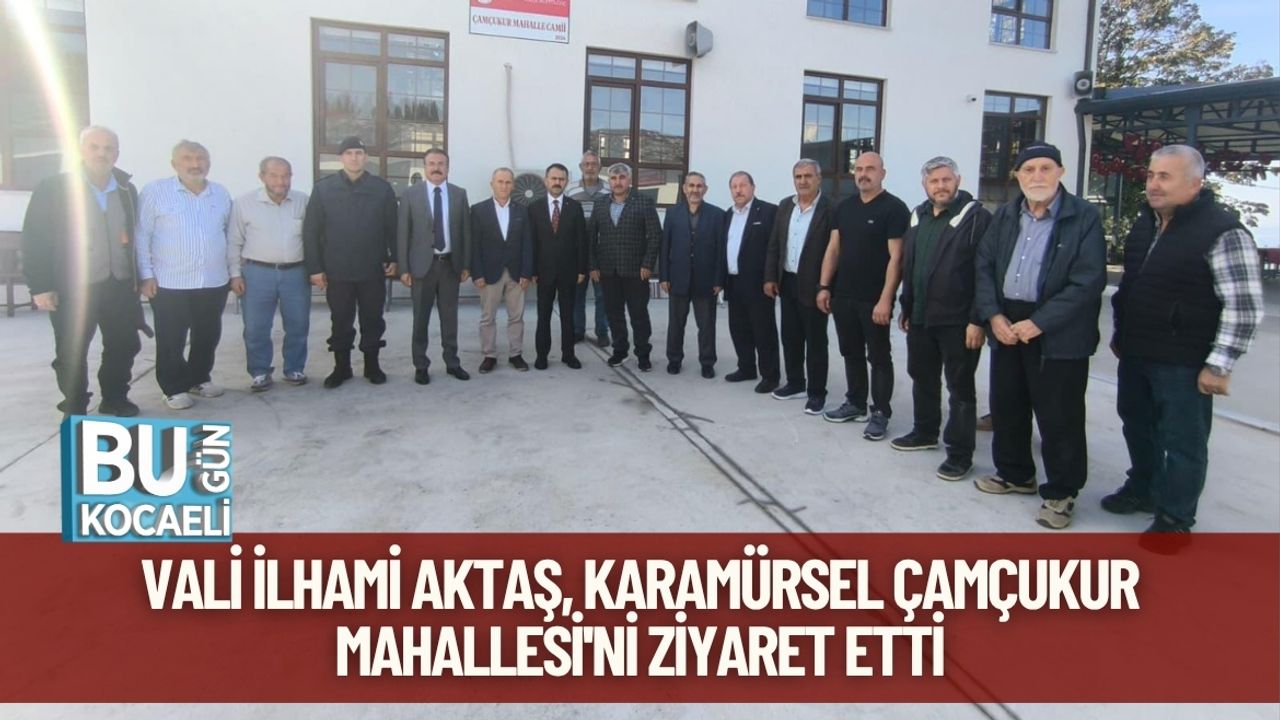 Vali İlhami Aktaş, Karamürsel Çamçukur Mahallesi'ni Ziyaret Etti