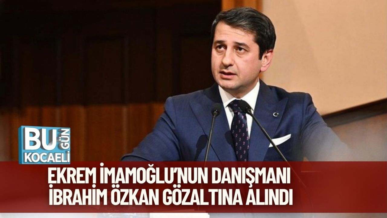 Ekrem İmamoğlu’nun Danışmanı İbrahim Özkan Gözaltına Alındı