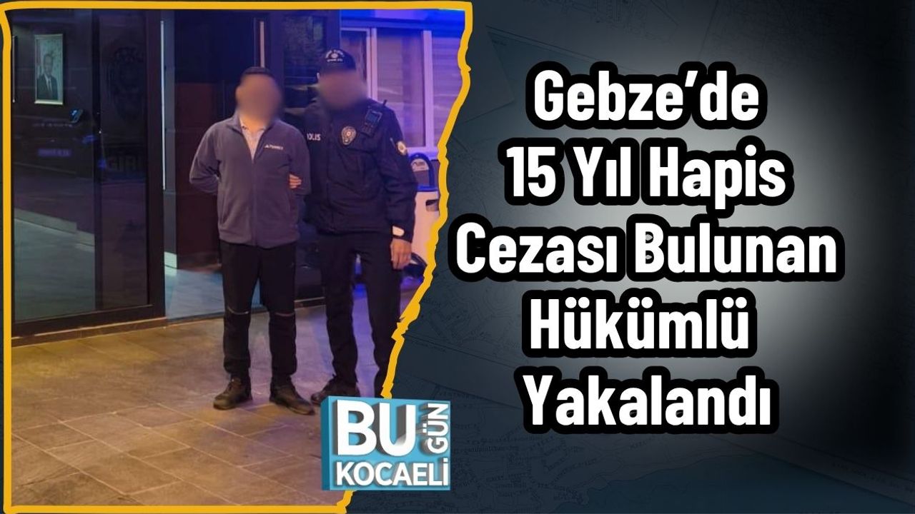 Gebze’de 15 Yıl Hapis Cezası Bulunan Hükümlü Yakalandı