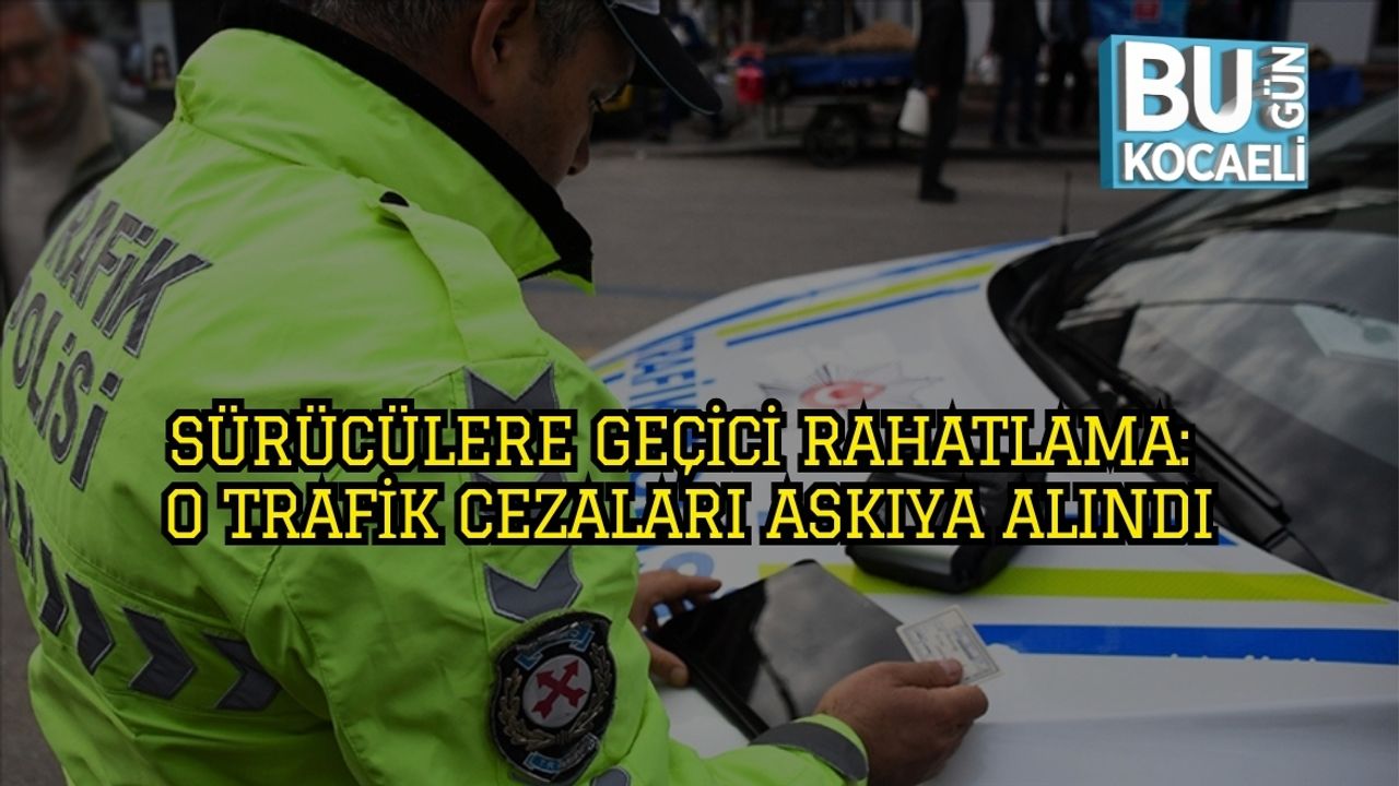 Sürücülere Geçici Rahatlama: O Trafik Cezaları Askıya Alındı