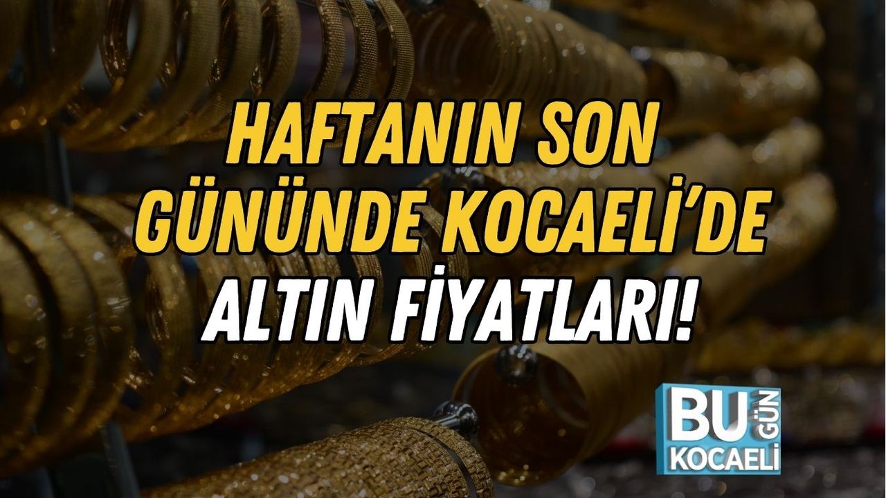 Haftanın Son Gününde Kocaeli’de Altın Fiyatları!