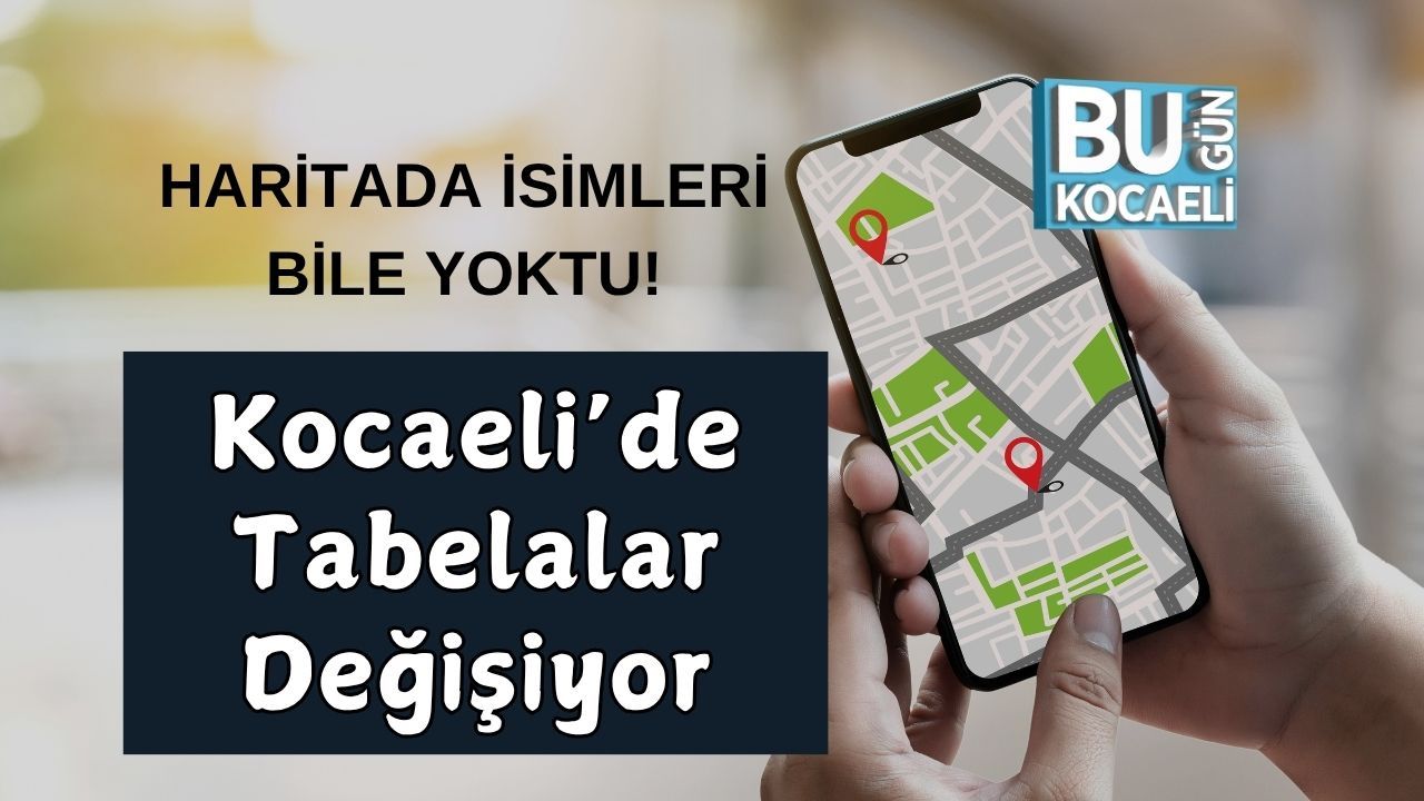 Haritada İsimleri Bile Yoktu! Kocaeli’de Tabelalar Değişiyor