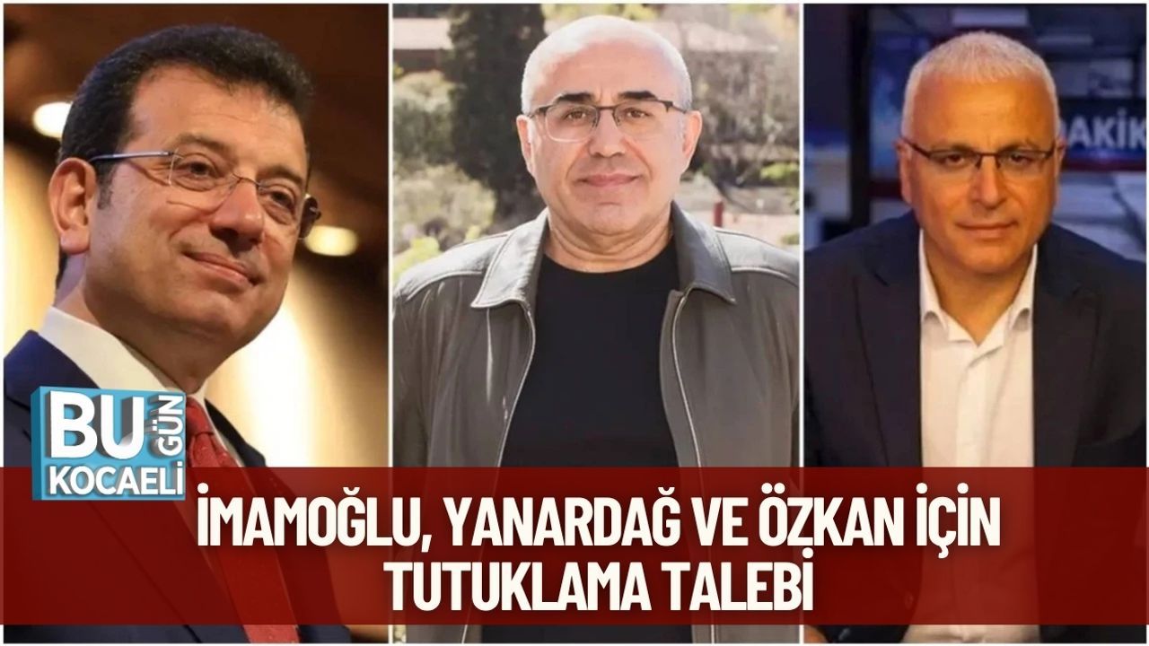 İmamoğlu, Yanardağ Ve Özkan İçin Tutuklama Talebi