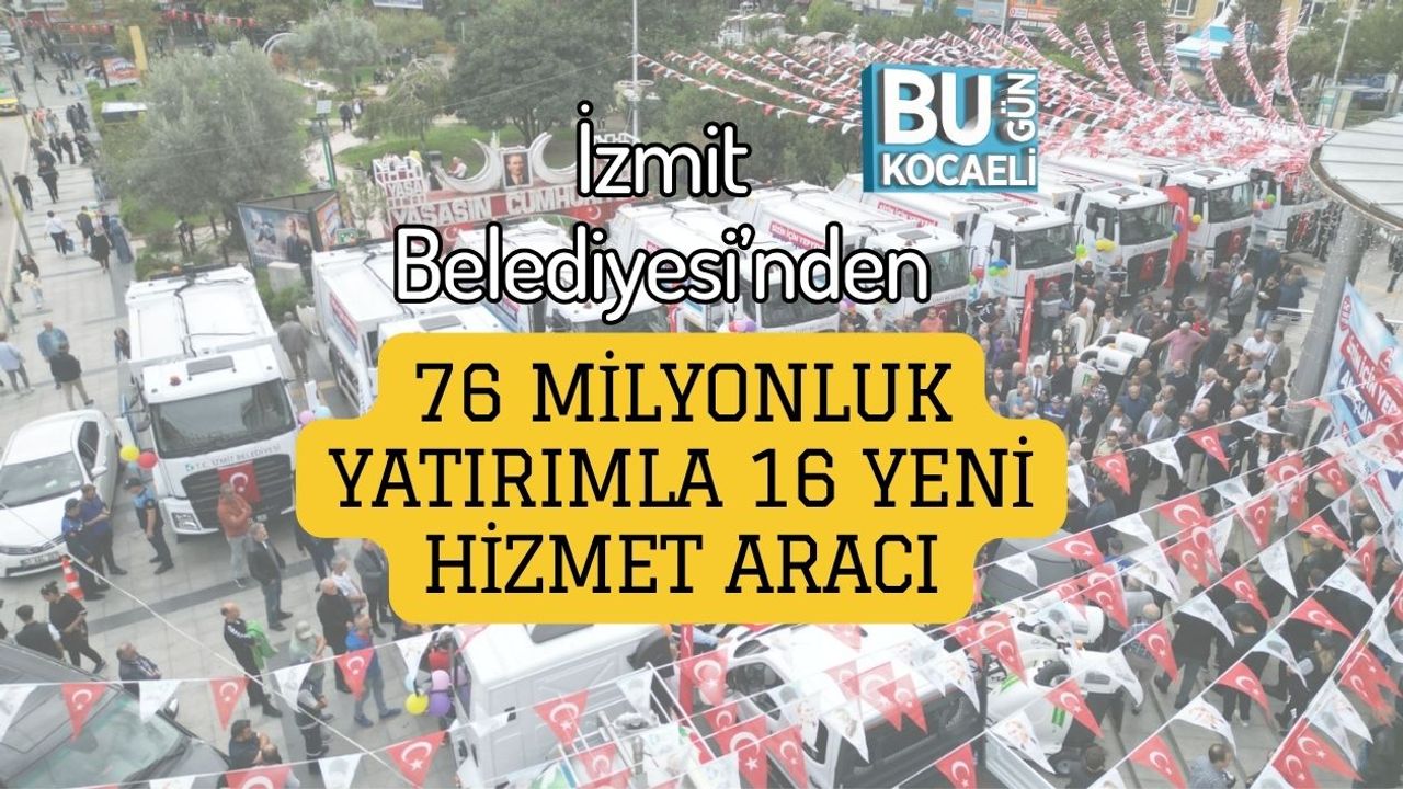 İzmit Belediyesi’nden 76 Milyonluk Yatırımla 16 Yeni Hizmet Aracı