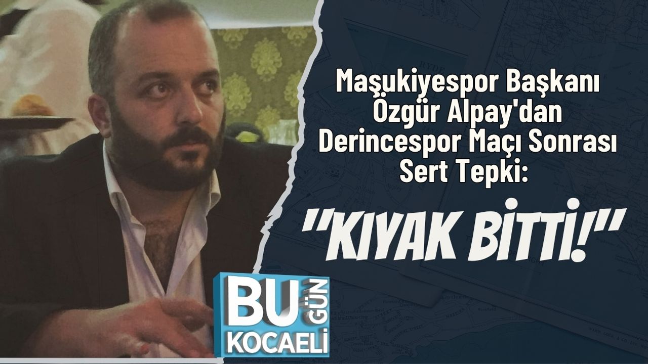 Maşukiyespor Başkanı Özgür Alpay'dan Derincespor Maçı Sonrası Sert Tepki: "Kıyak Bitti!"