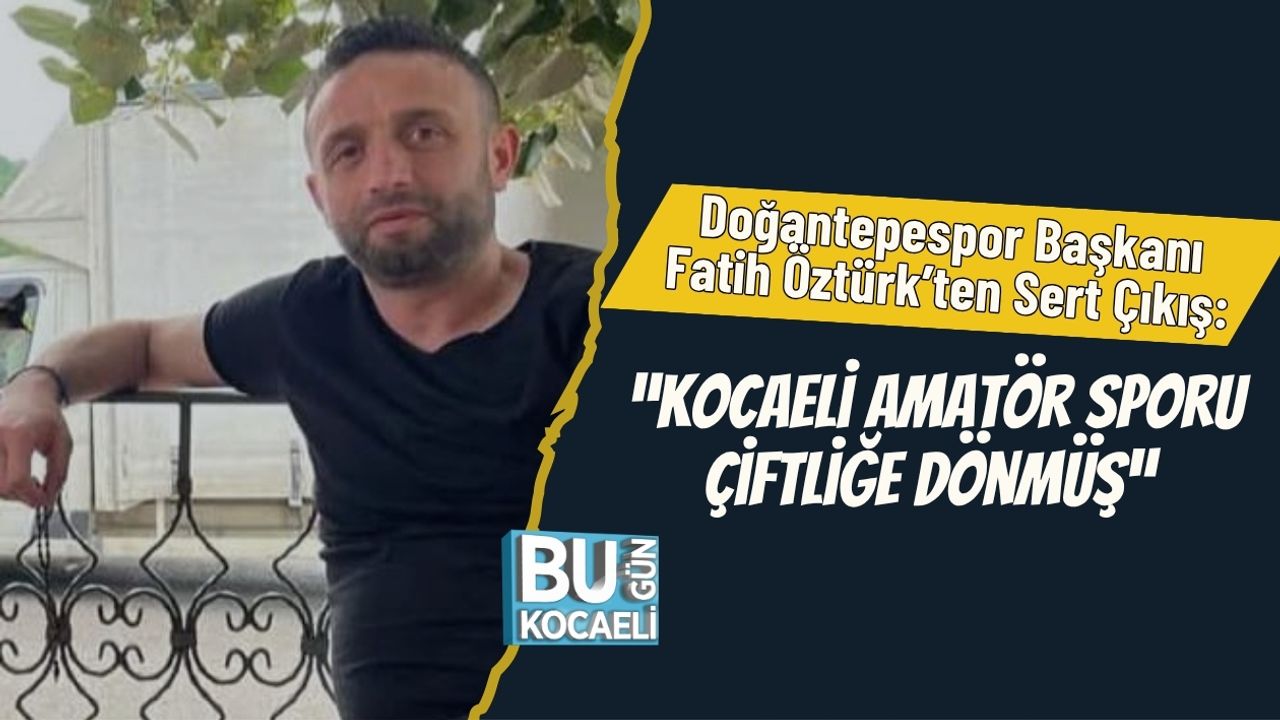 Doğantepespor Başkanı Fatih Öztürk’ten Sert Çıkış: “Kocaeli Amatör Sporu Çiftliğe Dönmüş”