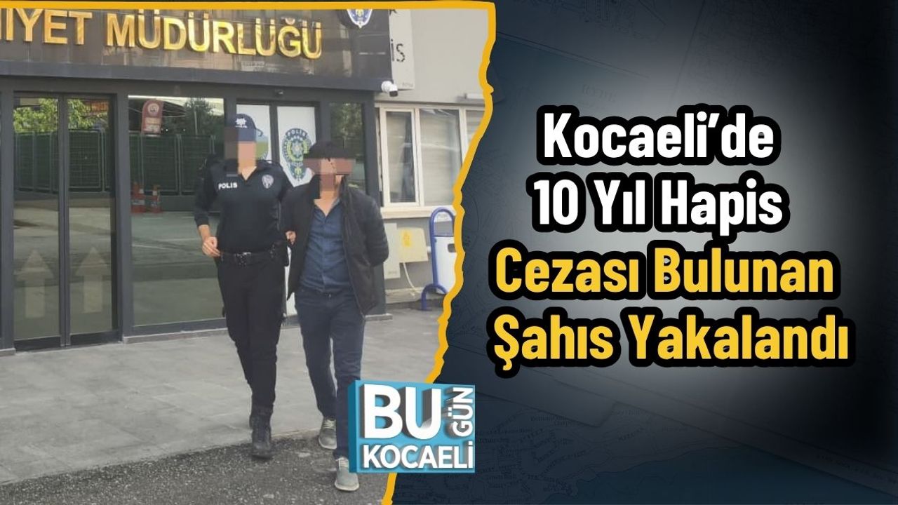 Kocaeli’de 10 Yıl Hapis Cezası Bulunan Şahıs Yakalandı